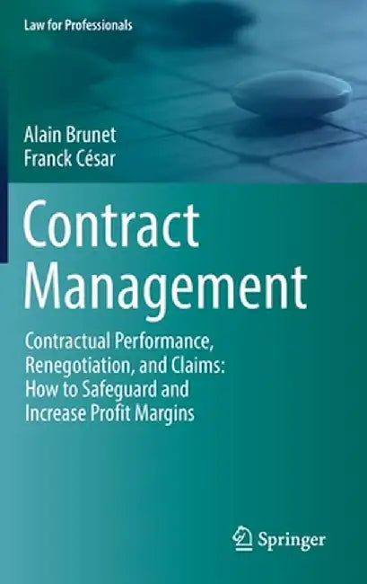 Contract Management: Contractual Performance, Renegotiation, and Claims: How to Safeguard and Increase Profit Margins by Alain Brunet