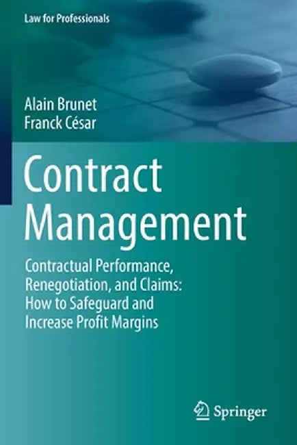 Contract Management: Contractual Performance, Renegotiation, and Claims: How to Safeguard and Increase Profit Margins by Alain Brunet