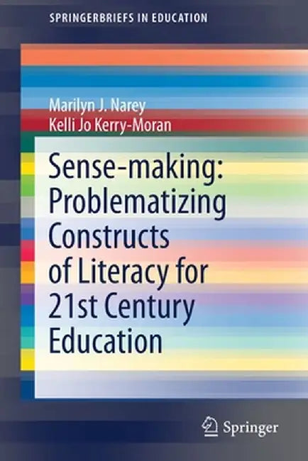 Sense-Making: Problematizing Constructs of Literacy for 21st Century Education by Marilyn J. Narey