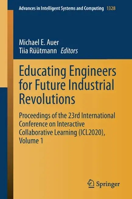 Educating Engineers for Future Industrial Revolutions: Proceedings of the 23rd International Conference on Interactive Collaborative Learning (Icl2020 by Michael E. Auer