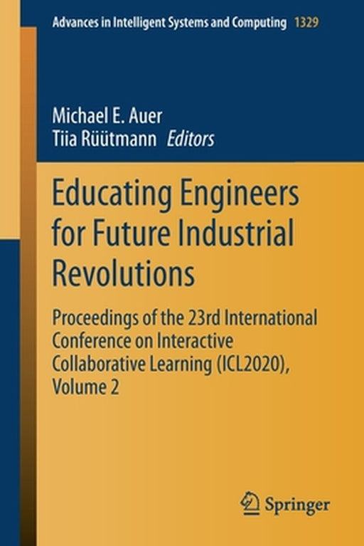 Educating Engineers for Future Industrial Revolutions: Proceedings of the 23rd International Conference on Interactive Collaborative Learning (Icl2020 by Michael E. Auer