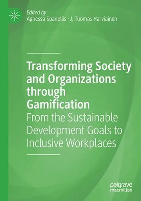Transforming Society and Organizations Through Gamification: From the Sustainable Development Goals to Inclusive Workplaces by Agnessa Spanellis