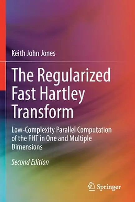 The Regularized Fast Hartley Transform: Low-Complexity Parallel Computation of the Fht in One and Multiple Dimensions by Keith John Jones