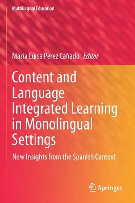 Content and Language Integrated Learning in Monolingual Settings: New Insights from the Spanish Context by María Luisa Pérez Cañado