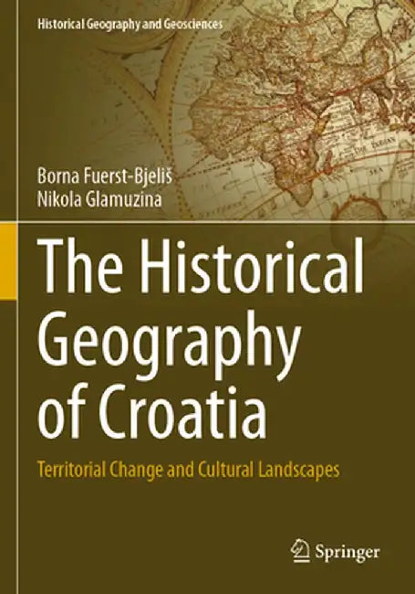The Historical Geography of Croatia: Territorial Change and Cultural Landscapes by Borna Fuerst-Bjelis