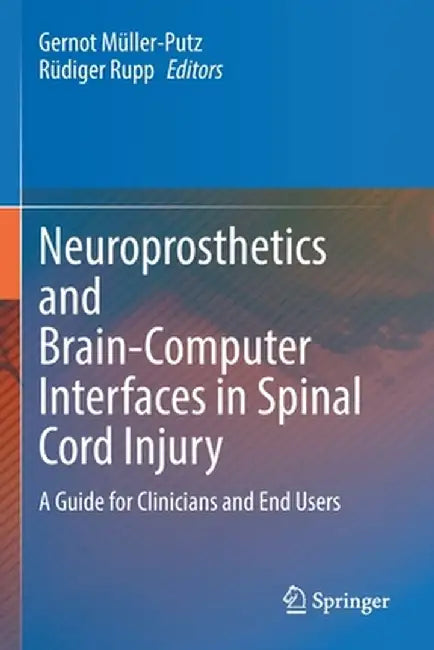 Neuroprosthetics and Brain-Computer Interfaces in Spinal Cord Injury: A Guide for Clinicians and End Users by Gernot Müller-Putz