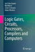 Logical Gates, Circuits, Processors, Compilers and Computers by Jan Friso Groote
