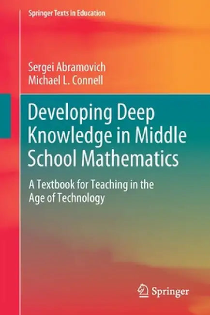Developing Deep Knowledge in Middle School Mathematics: A Textbook for Teaching in the Age of Technology by Sergei Abramovich