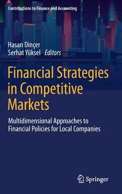 Financial Strategies in Competitive Markets: Multidimensional Approaches to Financial Policies for Local Companies by Hasan Dinçer