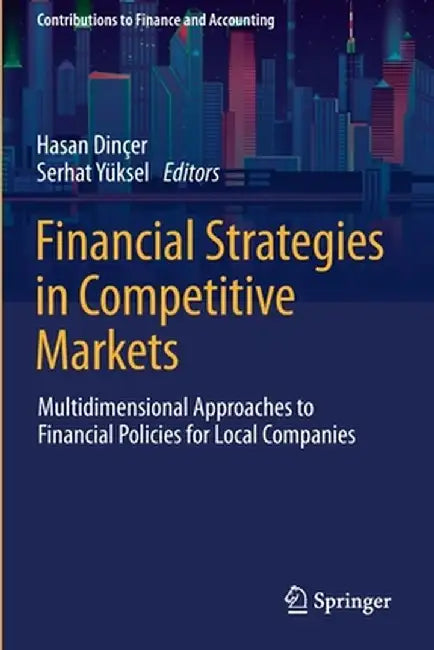 Financial Strategies in Competitive Markets: Multidimensional Approaches to Financial Policies for Local Companies by Hasan Dinçer