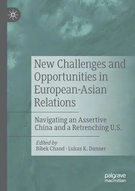 New Challenges and Opportunities in European-Asian Relations: Navigating an Assertive China and a Retrenching U.S. by Bibek Chand