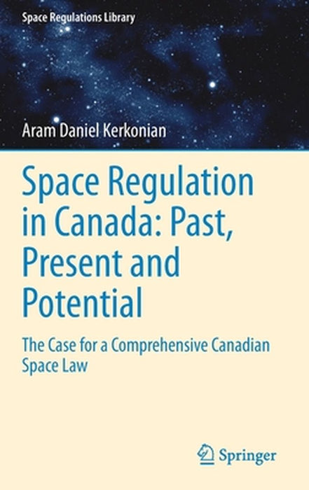 Space Regulation in Canada: Past, Present and Potential: The Case for a Comprehensive Canadian Space Law by Aram Daniel Kerkonian