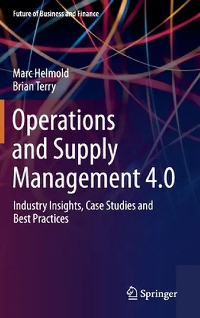 Operations and Supply Management 4.0: Industry Insights, Case Studies and Best Practices by Marc Helmold