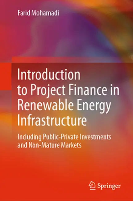 Introduction to Project Finance in Renewable Energy Infrastructure: Including Public-Private Investments and Non-Mature Markets by Farid Mohamadi