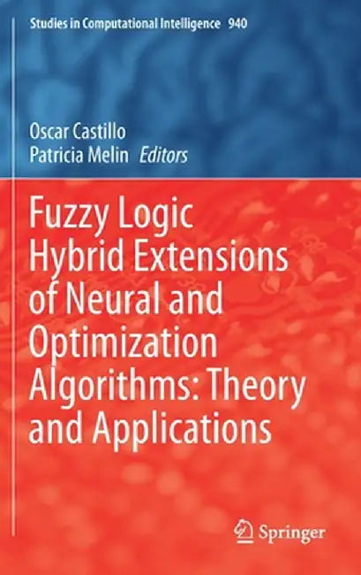Fuzzy Logic Hybrid Extensions of Neural and Optimization Algorithms: Theory and Applications by Oscar Castillo