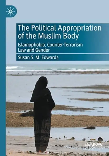 The Political Appropriation of the Muslim Body: Islamophobia, Counter-Terrorism Law and Gender by Susan S. M. Edwards