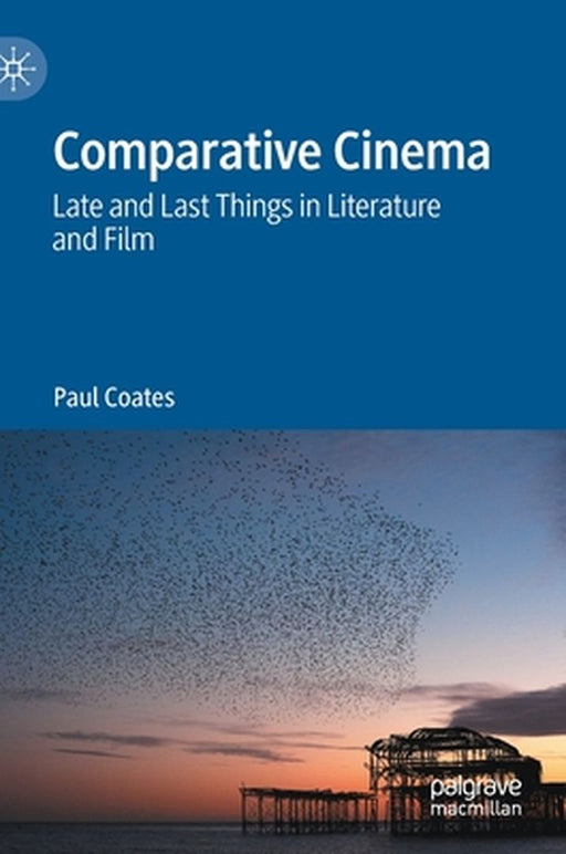 Comparative Cinema: Late and Last Things in Literature and Film by Paul Coates