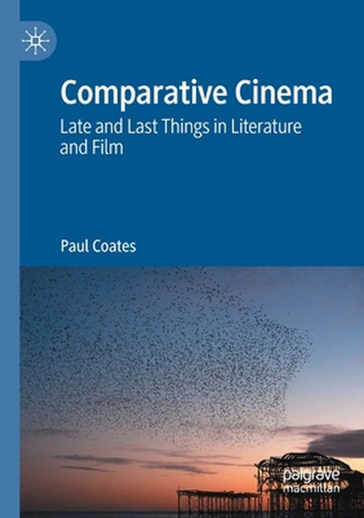 Comparative Cinema: Late and Last Things in Literature and Film by Paul Coates