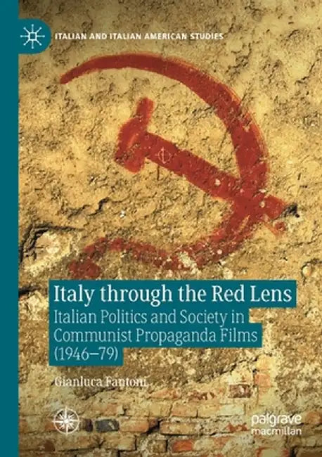 Italy Through the Red Lens: Italian Politics and Society in Communist Propaganda Films (1946-79) by Gianluca Fantoni