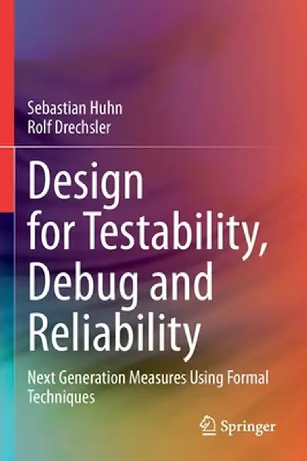 Design for Testability, Debug and Reliability: Next Generation Measures Using Formal Techniques by Sebastian Huhn