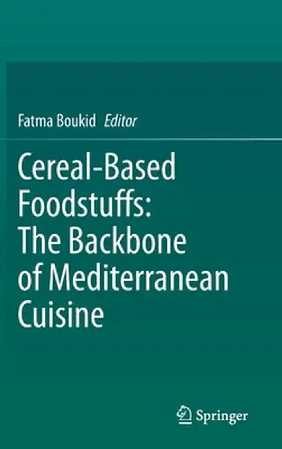 Cereal-Based Foodstuffs: The Backbone of Mediterranean Cuisine by Fatma Boukid