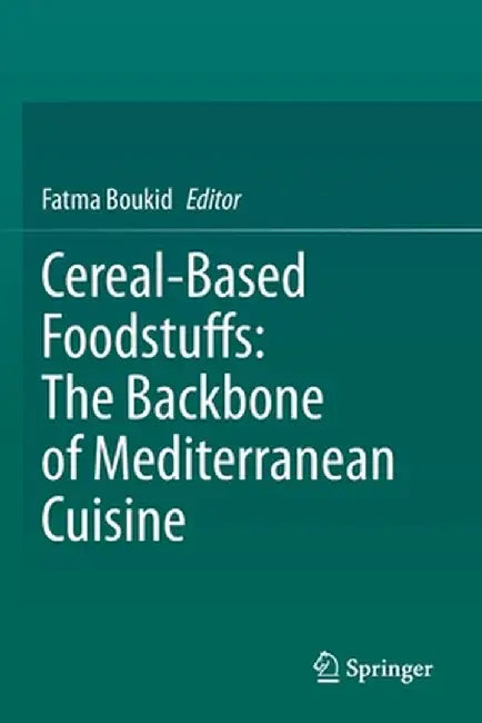 Cereal-Based Foodstuffs: The Backbone of Mediterranean Cuisine by Fatma Boukid
