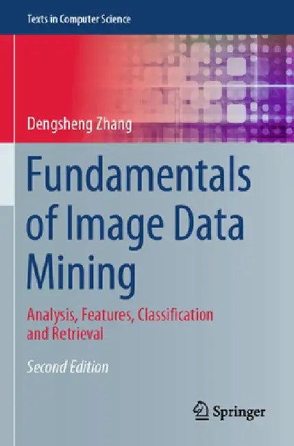 Fundamentals of Image Data Mining: Analysis, Features, Classification and Retrieval by Dengsheng Zhang