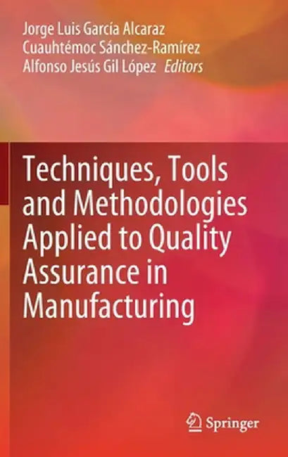 Techniques, Tools and Methodologies Applied to Quality Assurance in Manufacturing by Jorge Luis García Alcaraz