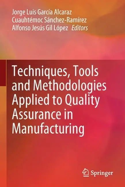 Techniques, Tools and Methodologies Applied to Quality Assurance in Manufacturing by Jorge Luis García Alcaraz