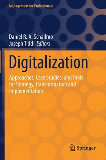 Digitalization: Approaches Case Studies and Tools for Strategy Transformation and Implementation by Schallmo