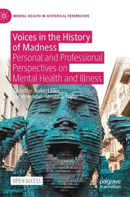 Voices in the History of Madness: Personal and Professional Perspectives on Mental Health and Illness by Robert Ellis