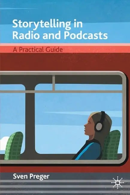 Storytelling in Radio and Podcasts: A Practical Guide by Sven Preger