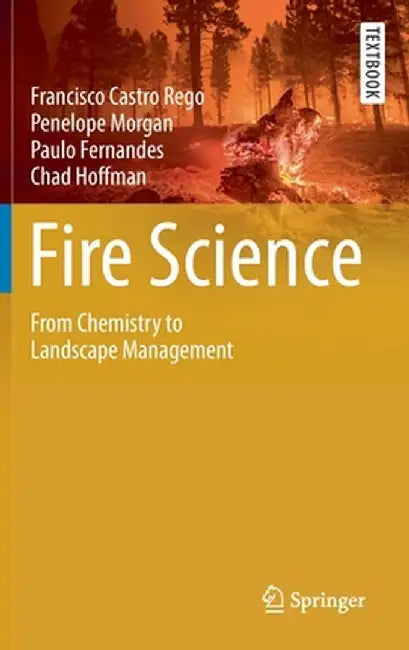 Fire Science: From Chemistry to Landscape Management by Francisco Castro Rego, Penelope Morgan, Paulo Fernandes