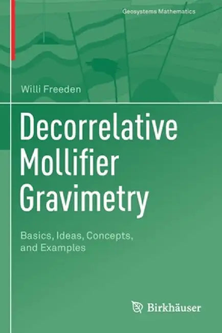 Decorrelative Mollifier Gravimetry: Basics, Ideas, Concepts, and Examples by Willi Freeden