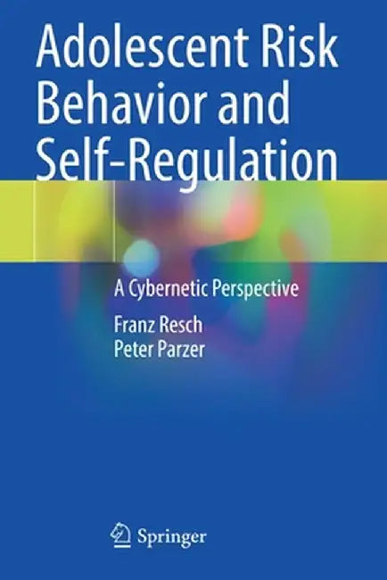 Adolescent Risk Behavior and Self-Regulation: A Cybernetic Perspective by Franz Resch