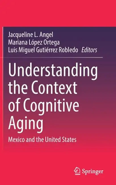 Understanding the Context of Cognitive Aging: Mexico and the United States by Jacqueline L. Angel
