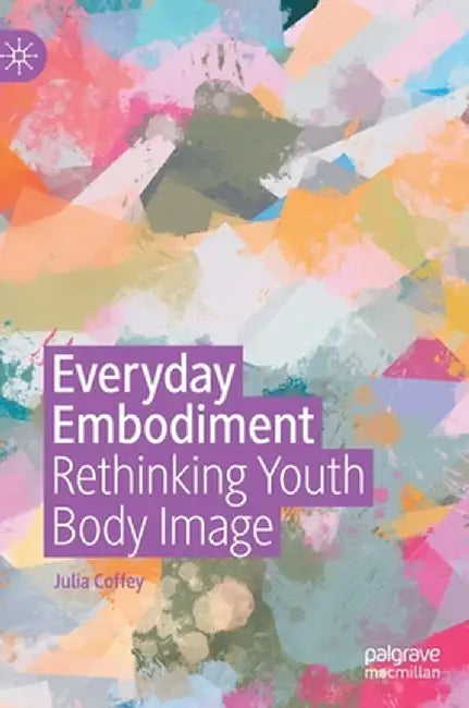 Everyday Embodiment: Rethinking Youth Body Image by Julia Coffey