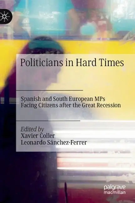 Politicians in Hard Times: Spanish and South European Mps Facing Citizens After the Great Recession by Xavier Coller