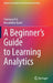 A Beginner's Guide to Learning Analytics by Srinivasa K G, Muralidhar Kurni