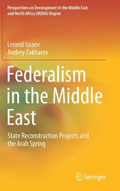 Federalism in the Middle East: State Reconstruction Projects and the Arab Spring by Leonid Issaev