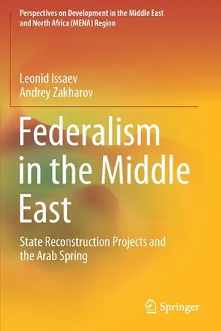 Federalism in the Middle East: State Reconstruction Projects and the Arab Spring by Leonid Issaev
