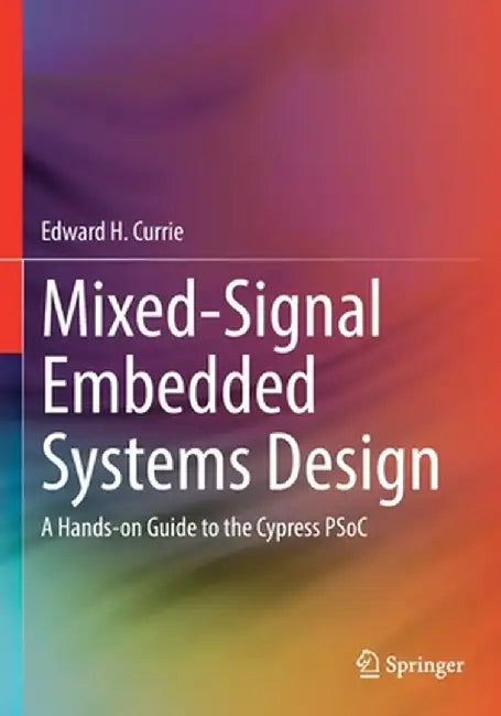 Mixed-Signal Embedded Systems Design: A Hands-On Guide to the Cypress Psoc by Edward H. Currie