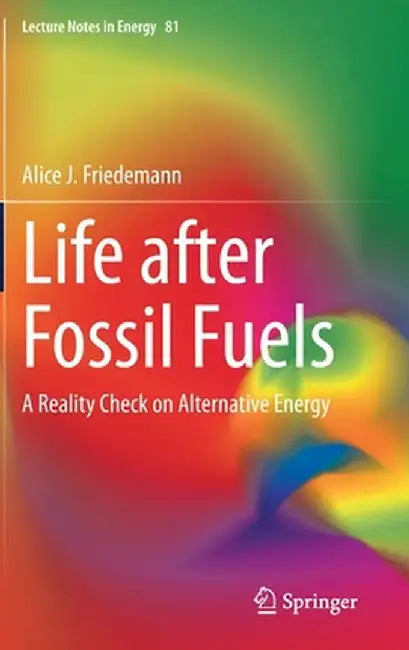 Life After Fossil Fuels: A Reality Check on Alternative Energy by Alice J. Friedemann