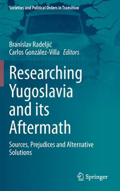 Researching Yugoslavia and Its Aftermath: Sources, Prejudices and Alternative Solutions by Branislav Radeljic