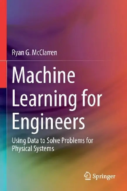 Machine Learning for Engineers: Using Data to Solve Problems for Physical Systems by Ryan G. McClarren
