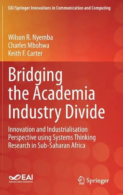 Bridging the Academia Industry Divide: Innovation and Industrialisation Perspective Using Systems Thinking Research in Sub-Saharan Africa by Wilson R. Nyemba