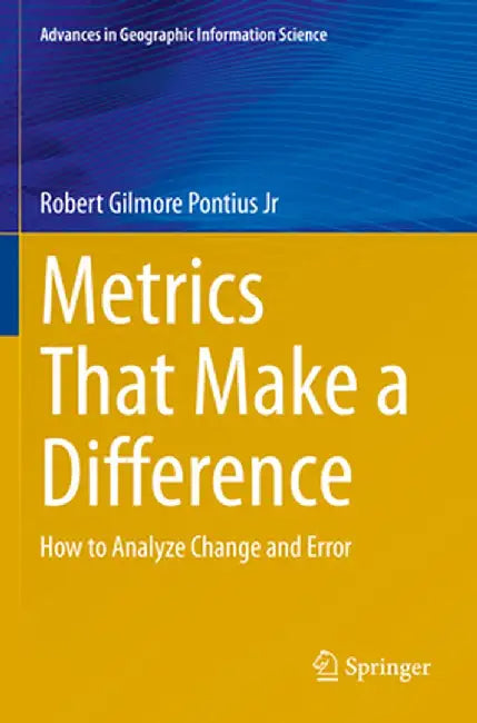 Metrics That Make a Difference: How to Analyze Change and Error by Robert Gilmore Pontius Jr