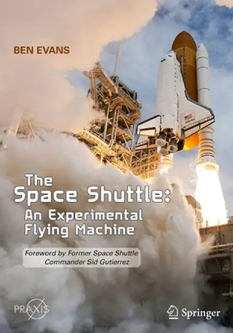 The Space Shuttle: An Experimental Flying Machine: Foreword by Former Space Shuttle Commander Sid Gutierrez by Ben Evans