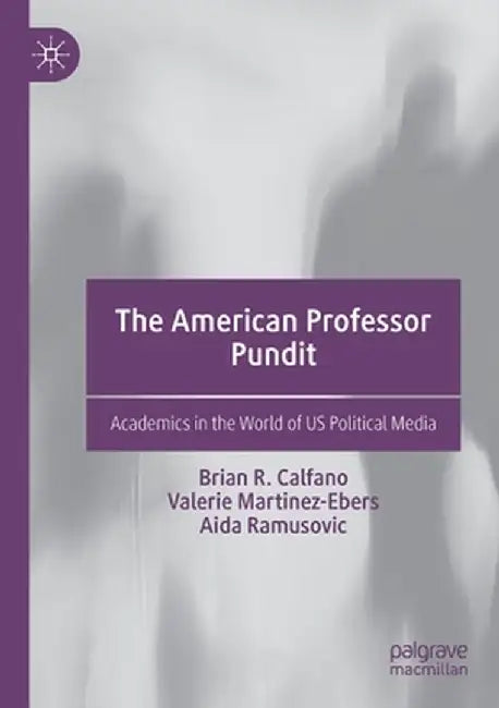 The American Professor Pundit: Academics in the World of Us Political Media by Brian R. Calfano