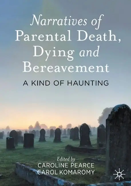 Narratives of Parental Death, Dying and Bereavement: A Kind of Haunting by Caroline Pearce